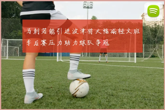 马刺若能引进波津将大幅减轻文班季后赛压力助力球队争冠