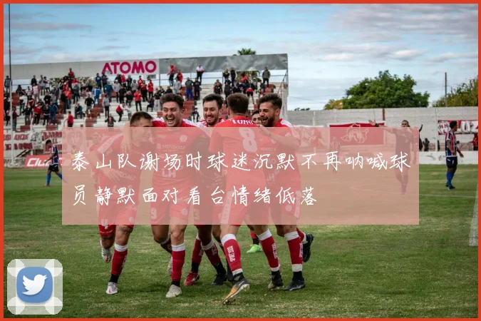 泰山队谢场时球迷沉默不再呐喊球员静默面对看台情绪低落