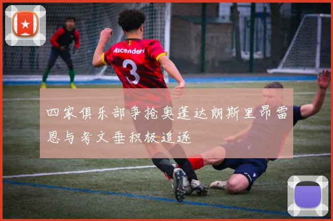 四家俱乐部争抢奥蓬达朗斯里昂雷恩与考文垂积极追逐