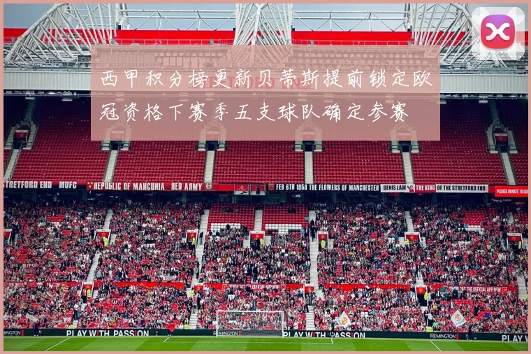 西甲积分榜更新贝蒂斯提前锁定欧冠资格下赛季五支球队确定参赛