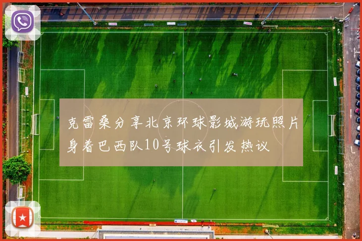 克雷桑分享北京环球影城游玩照片身着巴西队10号球衣引发热议