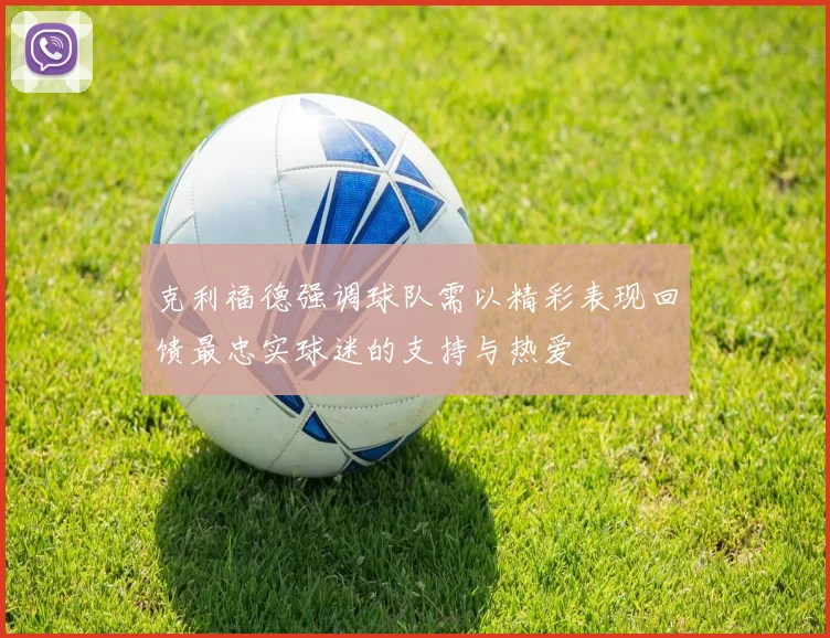 克利福德强调球队需以精彩表现回馈最忠实球迷的支持与热爱