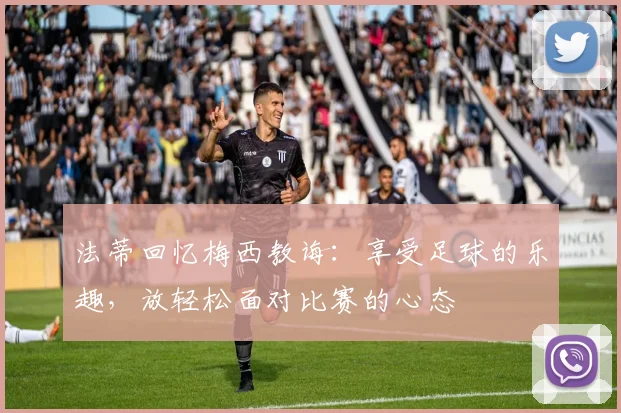 法蒂回忆梅西教诲：享受足球的乐趣，放轻松面对比赛的心态