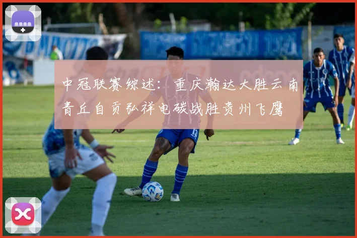中冠联赛综述：重庆瀚达大胜云南青丘自贡弘祥电碳战胜贵州飞鹰