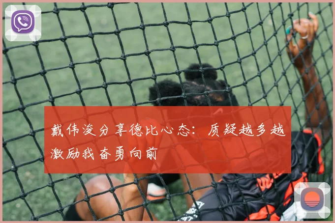 戴伟浚分享德比心态：质疑越多越激励我奋勇向前