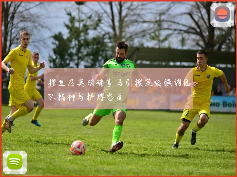 穆里尼奥明确皇马引援策略强调团队精神与拼搏态度