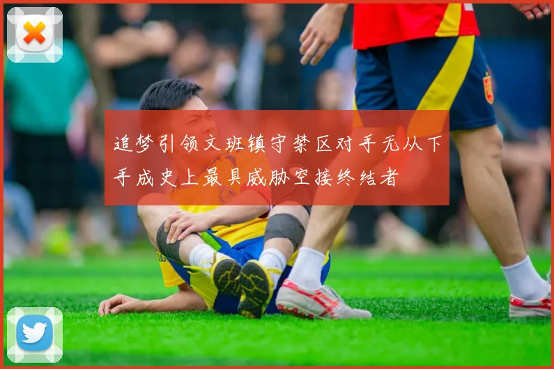追梦引领文班镇守禁区对手无从下手成史上最具威胁空接终结者