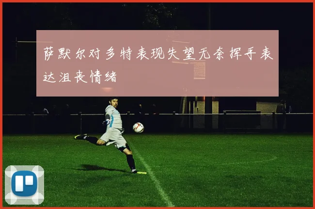 萨默尔对多特表现失望无奈挥手表达沮丧情绪
