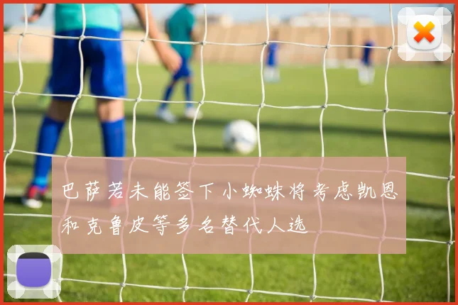 巴萨若未能签下小蜘蛛将考虑凯恩和克鲁皮等多名替代人选