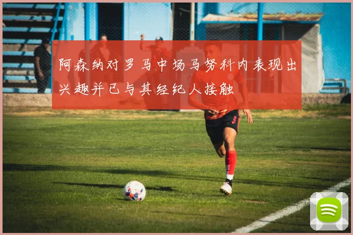 阿森纳对罗马中场马努科内表现出兴趣并已与其经纪人接触