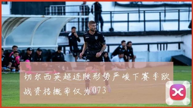 切尔西英超连败形势严峻下赛季欧战资格概率仅为073