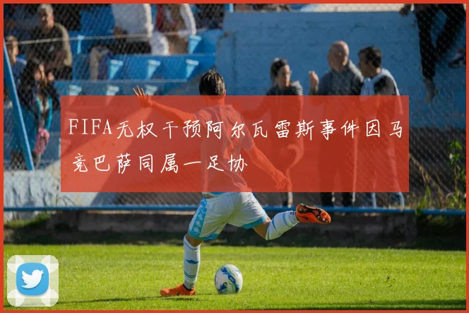 FIFA无权干预阿尔瓦雷斯事件因马竞巴萨同属一足协