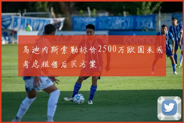 乌迪内斯索勒标价2500万欧国米或考虑租借后买方案